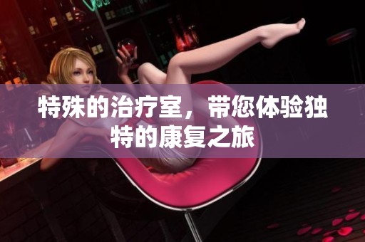 特殊的治疗室，带您体验独特的康复之旅