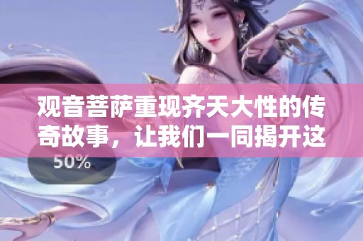 观音菩萨重现齐天大性的传奇故事，让我们一同揭开这段神秘的历史。