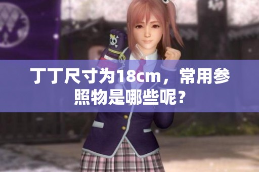 丁丁尺寸为18cm，常用参照物是哪些呢？