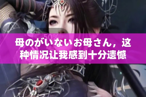 母のがいないお母さん，这种情况让我感到十分遗憾
