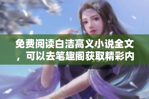 免费阅读白洁高义小说全文，可以去笔趣阁获取精彩内容