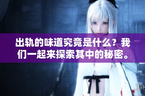出轨的味道究竟是什么？我们一起来探索其中的秘密。
