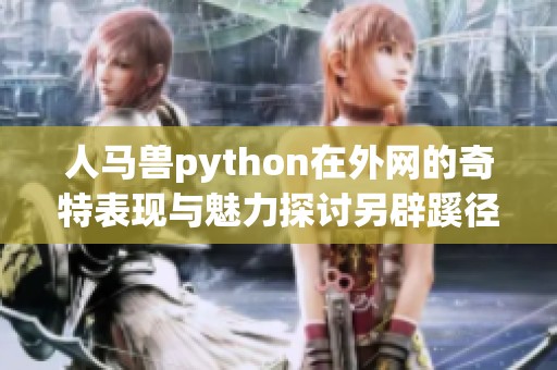 人马兽python在外网的奇特表现与魅力探讨另辟蹊径