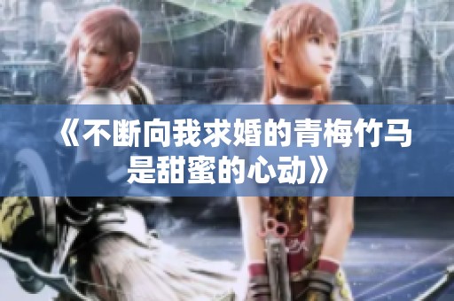 《不断向我求婚的青梅竹马是甜蜜的心动》