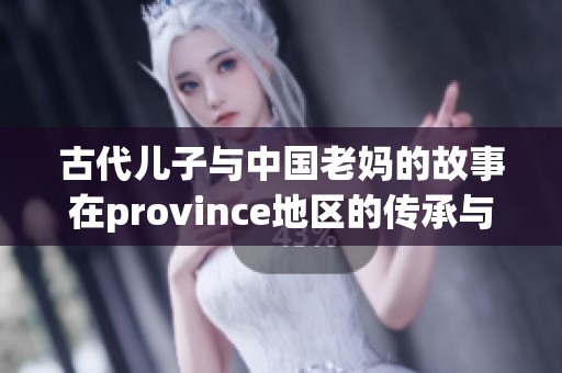 古代儿子与中国老妈的故事在province地区的传承与发展