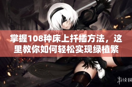掌握108种床上扦插方法，这里教你如何轻松实现绿植繁殖技巧