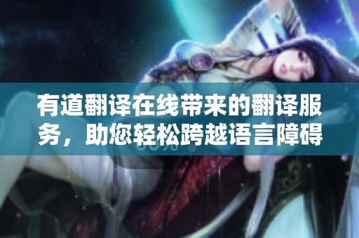 有道翻译在线带来的翻译服务，助您轻松跨越语言障碍。