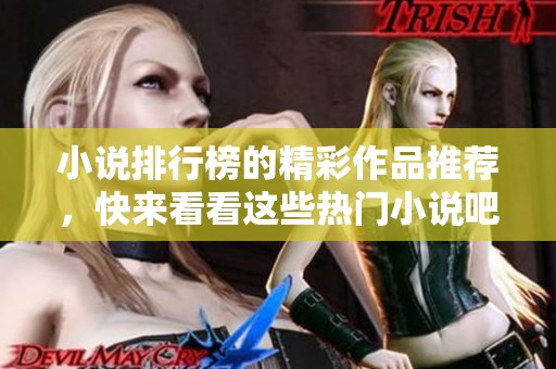 小说排行榜的精彩作品推荐，快来看看这些热门小说吧！