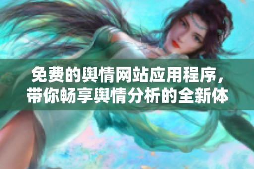 免费的舆情网站应用程序，带你畅享舆情分析的全新体验。