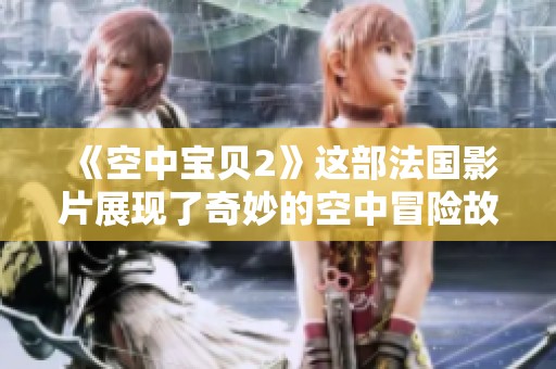 《空中宝贝2》这部法国影片展现了奇妙的空中冒险故事