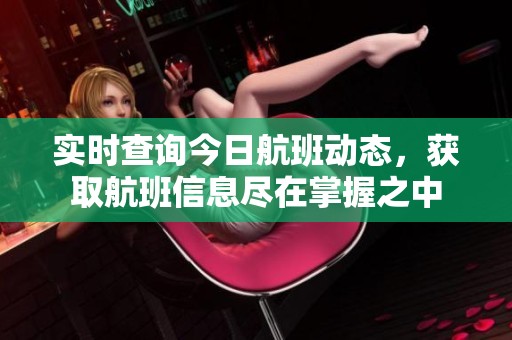 实时查询今日航班动态，获取航班信息尽在掌握之中