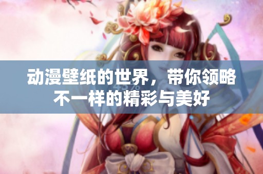 动漫壁纸的世界，带你领略不一样的精彩与美好