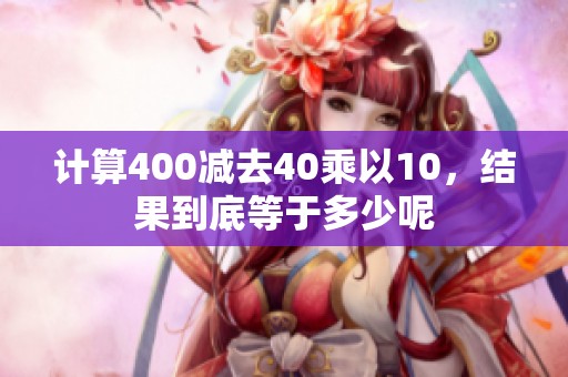 计算400减去40乘以10，结果到底等于多少呢