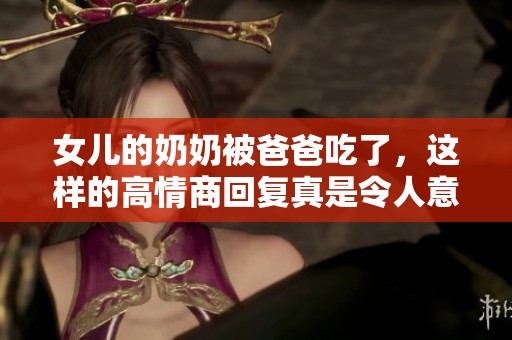 女儿的奶奶被爸爸吃了，这样的高情商回复真是令人意外
