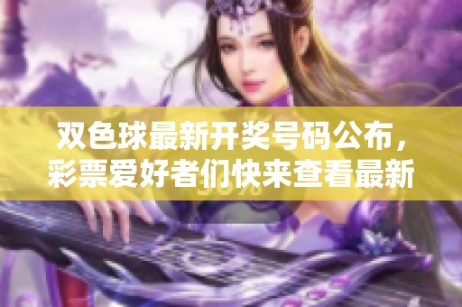 ***最新**号码公布，**爱好者们快来查看最新结果！