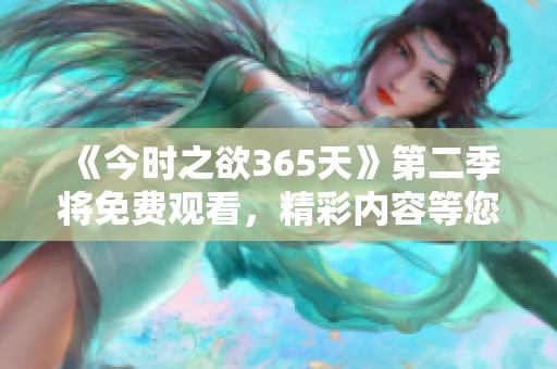 《今时之欲365天》第二季将免费观看，精彩内容等您来体验！