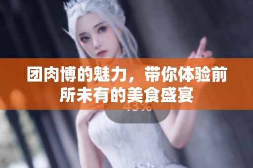 团肉博的魅力，带你体验前所未有的美食盛宴