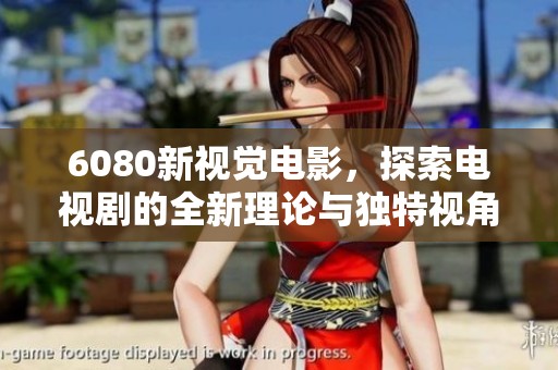 6080新视觉电影，探索电视剧的全新理论与独特视角