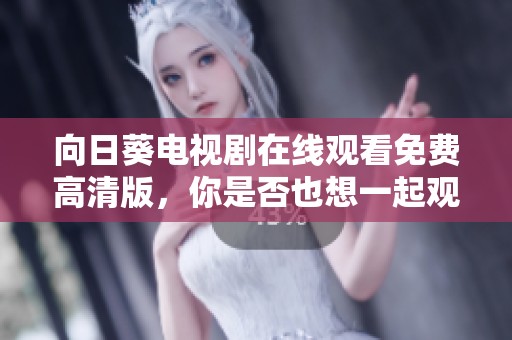 向日葵电视剧在线观看免费高清版，你是否也想一起观看呢