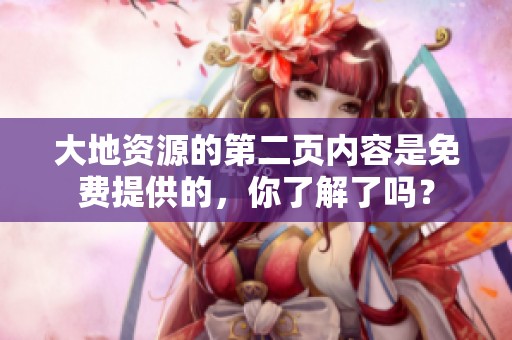 大地资源的第二页内容是免费提供的，你了解了吗？
