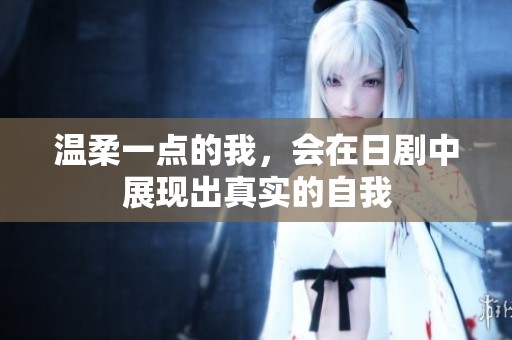 温柔一点的我，会在日剧中展现出真实的自我
