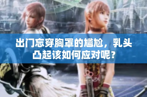 出门忘穿胸罩的尴尬，乳头凸起该如何应对呢？
