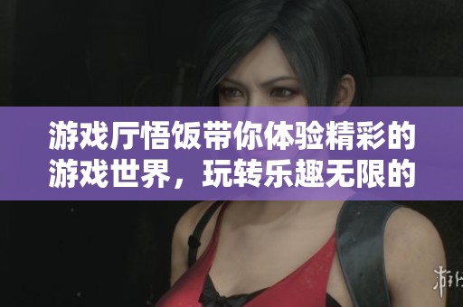 游戏厅悟饭带你体验精彩的游戏世界，玩转乐趣无限的体验之旅