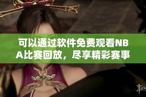 可以通过软件免费观看NBA比赛回放，尽享精彩赛事不再错过
