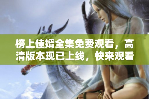 榜上佳婿全集免费观看，高清版本现已上线，快来观看吧