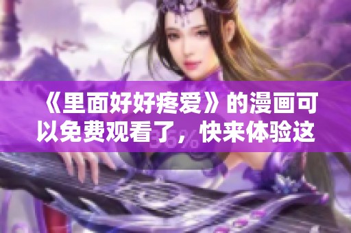 《里面好好疼爱》的漫画可以免费观看了，快来体验这份温暖吧