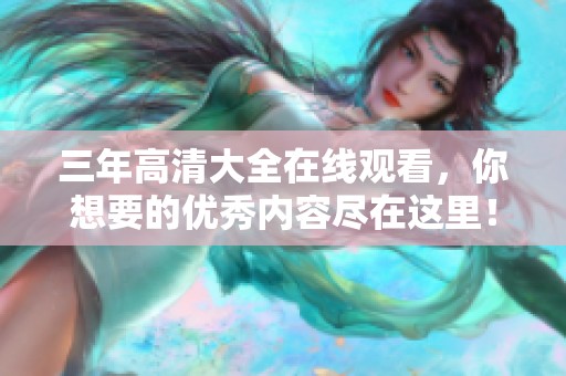 三年高清大全在线观看，你想要的优秀内容尽在这里！