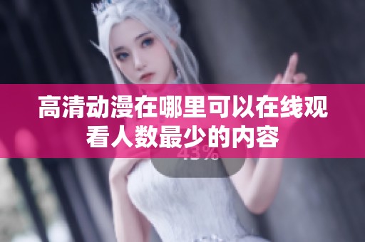 高清动漫在哪里可以在线观看人数最少的内容