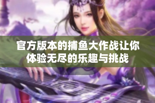 官方版本的**大作战让你体验无尽的乐趣与挑战