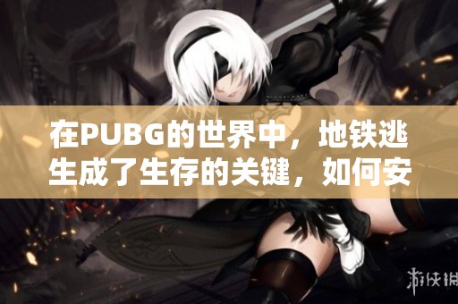 在PUBG的世界中，地铁逃生成了生存的关键，如何安全脱身呢？