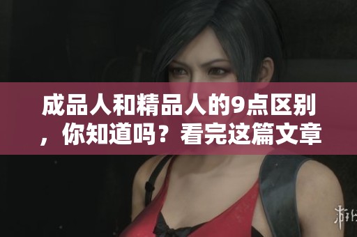 成品人和精品人的9点区别，你知道吗？看完这篇文章，了解两者的不同之处。