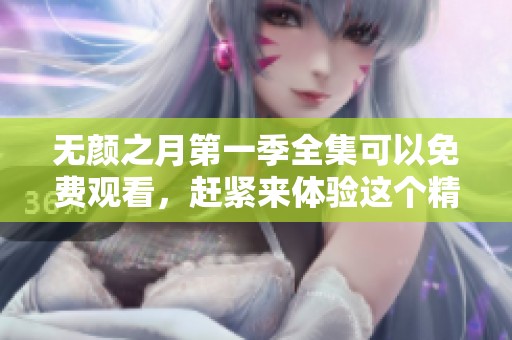 无颜之月第一季全集可以免费观看，赶紧来体验这个精彩故事吧！