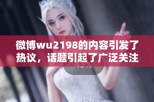 微博wu2198的内容引发了热议，话题引起了广泛关注和讨论。