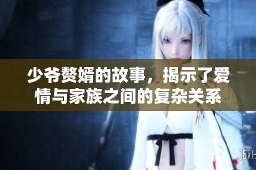 少爷赘婿的故事，揭示了爱情与家族之间的复杂关系