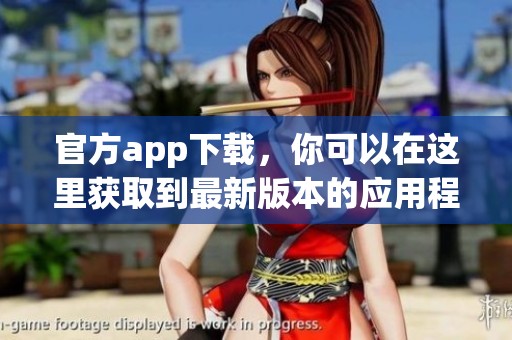 官方app下载，你可以在这里获取到最新版本的应用程序。