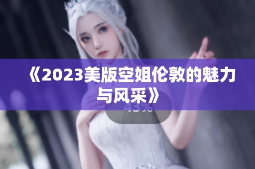 《2023美版空姐伦敦的魅力与风采》