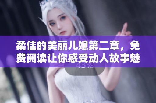 柔佳的美丽儿媳第二章，免费阅读让你感受动人故事魅力