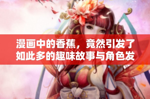 漫画中的香蕉，竟然引发了如此多的趣味故事与角色发展
