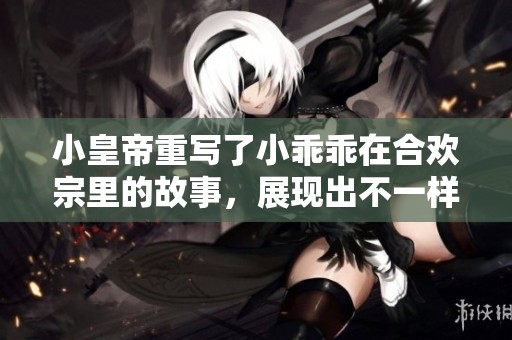 小皇帝重写了小乖乖在合欢宗里的故事，展现出不一样的情感与历程