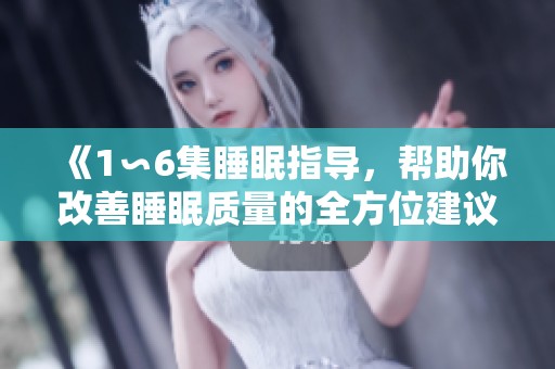 《1∽6集睡眠指导，帮助你改善睡眠质量的全方位建议》