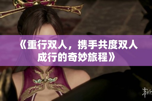 《重行双人，携手共度双人成行的奇妙旅程》