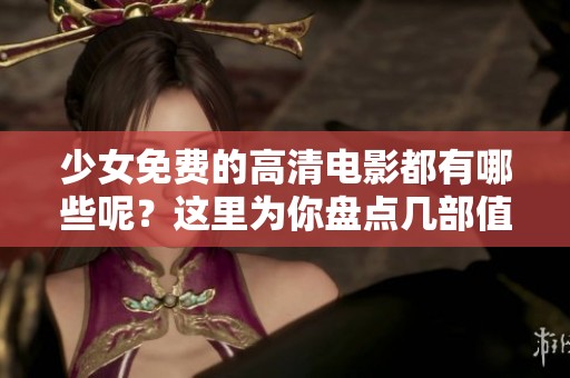少女免费的高清电影都有哪些呢？这里为你盘点几部值得一看的作品。