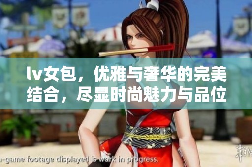 lv女包，优雅与奢华的完美结合，尽显时尚魅力与品位。