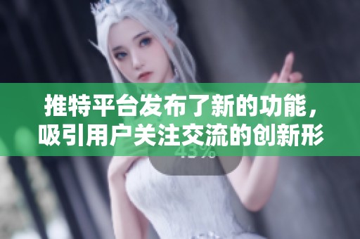 推特平台发布了新的功能，吸引用户关注交流的创新形式