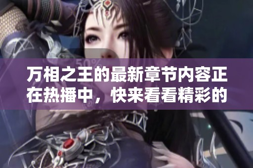 万相之王的最新章节内容正在热播中，快来看看精彩的故事发展吧