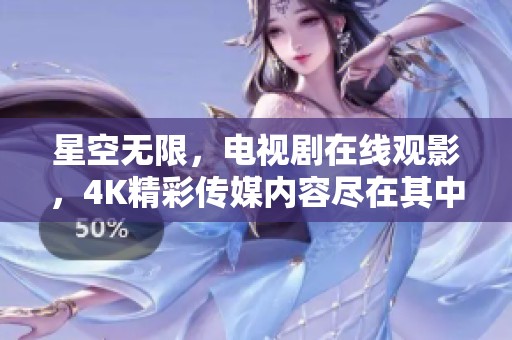 星空无限，电视剧在线观影，4K精彩传媒内容尽在其中